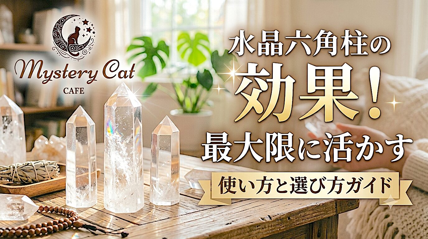 水晶六角柱の効果！最大限に活かす使い方と選び方ガイド ミステリーキャットカフェ