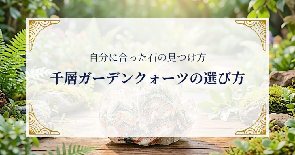千層ガーデンクォーツの選び方 〜自分に合った石の見つけ方 ミステリーキャットカフェ