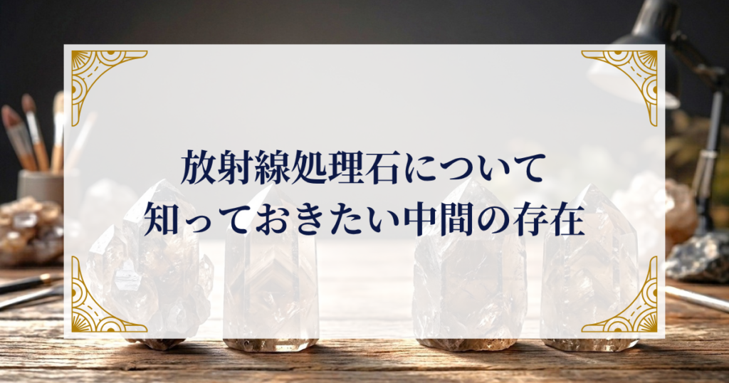 放射線処理石について——知っておきたい中間の存在 ミステリーキャットカフェ