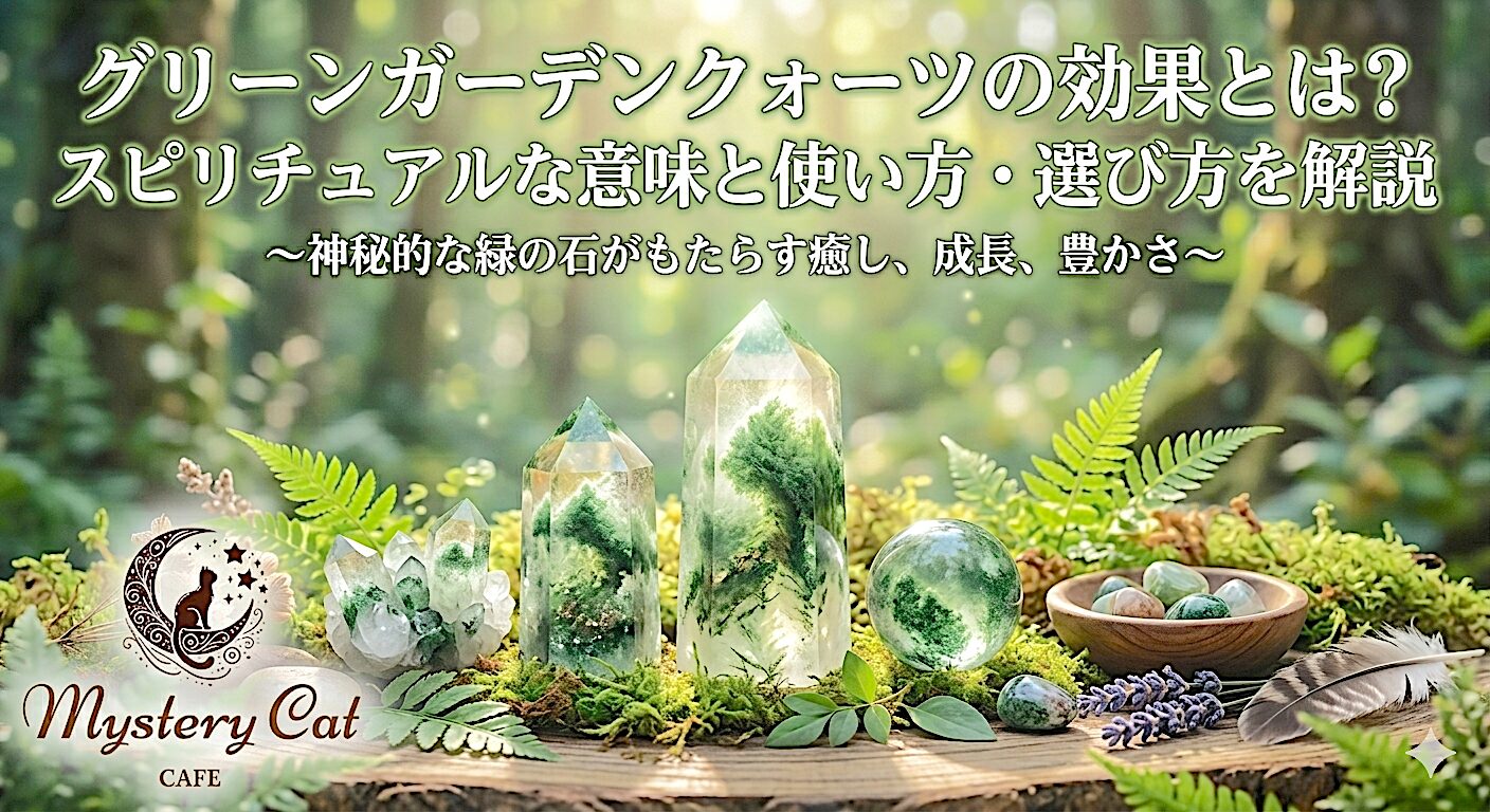 グリーンガーデンクォーツの効果とは？スピリチュアルな意味と使い方・選び方を解説 ミステリーキャットカフェ